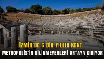 İzmir’de 6 bin yıllık kent: Metropolis’in bilinmeyenleri ortaya çıkıyor
