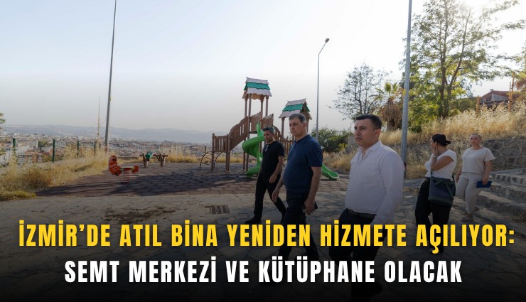İzmir’de atıl bina yeniden hizmete açılıyor: Semt merkezi ve kütüphane olacak