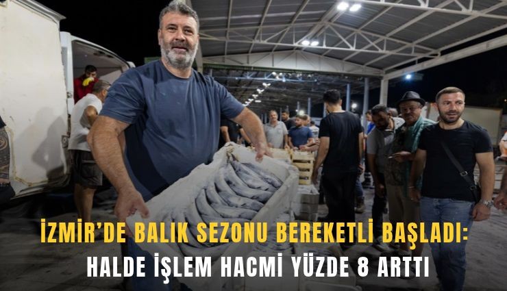 İzmir’de balık sezonu bereketli başladı: Halde işlem hacmi yüzde 8 arttı