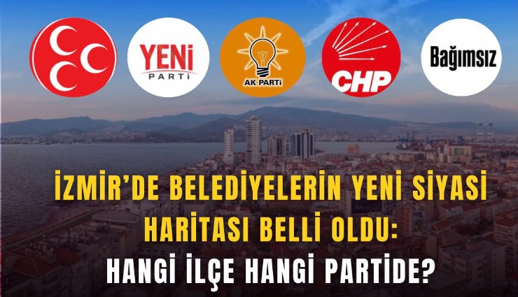 İzmir’de belediyelerin yeni siyasi haritası belli oldu: Hangi ilçe hangi partide?