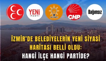 İzmir’de belediyelerin yeni siyasi haritası belli oldu: Hangi ilçe hangi partide?