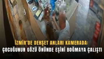 İzmir’de dehşet anları kamerada: Çocuğunun gözü önünde eşini boğmaya çalıştı