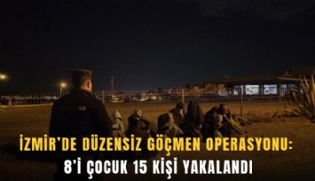 İzmir'de düzensiz göçmen operasyonu: 8'i çocuk 15 kişi yakalandı