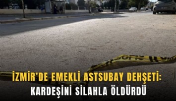 İzmir’de emekli astsubay dehşeti: Kardeşini silahla öldürdü