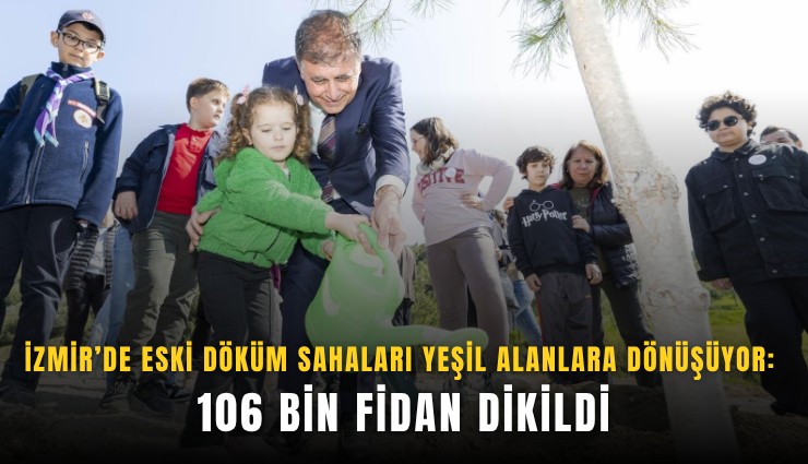 İzmir’de eski döküm sahaları yeşil alanlara dönüşüyor: 106 bin fidan dikildi