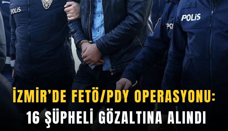İzmir’de FETÖ/PDY operasyonu: 16 şüpheli gözaltına alındı