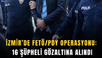 İzmir’de FETÖ/PDY operasyonu: 16 şüpheli gözaltına alındı