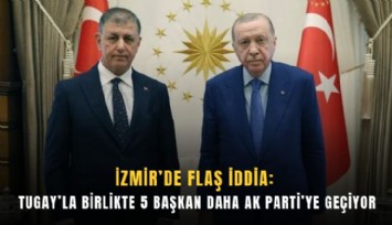 İzmir’de flaş iddia: Tugay’la birlikte 5 başkan daha AK Parti’ye geçiyor
