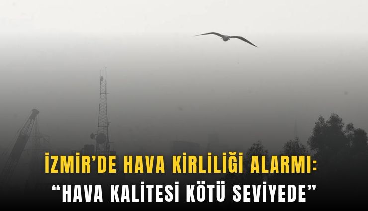 İzmir’de hava kirliliği alarmı: Hava kalitesi kötü seviyede