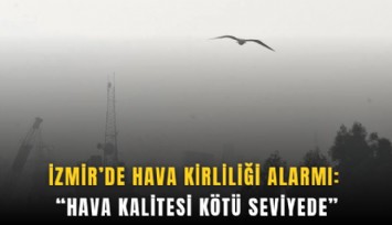 İzmir’de hava kirliliği alarmı: Hava kalitesi kötü seviyede