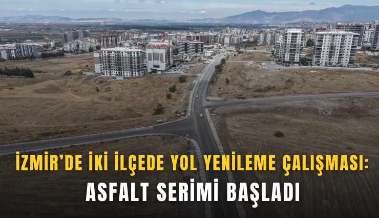 İzmir’de iki ilçede yol yenileme çalışması: Asfalt serimi başladı
