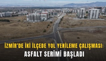 İzmir’de iki ilçede yol yenileme çalışması: Asfalt serimi başladı