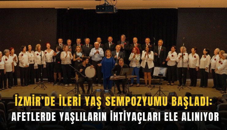 İzmir’de ileri yaş sempozyumu başladı: Afetlerde yaşlıların ihtiyaçları ele alınıyor