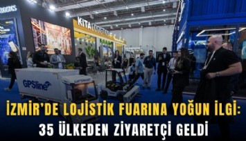 İzmir’de lojistik fuarına yoğun ilgi: 35 ülkeden ziyaretçi geldi