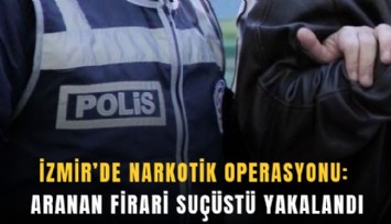 İzmir’de narkotik operasyonu: Aranan firari suçüstü yakalandı