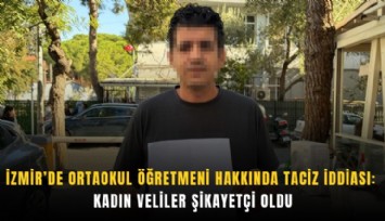 İzmir’de ortaokul öğretmeni hakkında taciz iddiası: Kadın veliler şikayetçi oldu