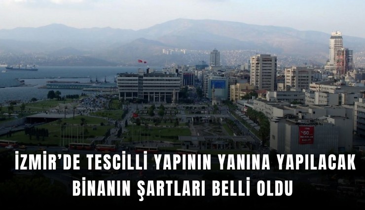 İzmir’de tescilli yapının yanına yapılacak binanın şartları belli oldu