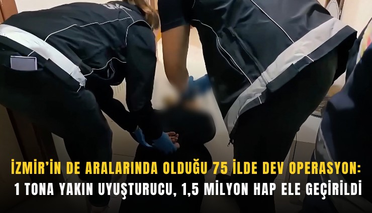 İzmir’in de aralarında olduğu 75 ilde dev operasyon: 1 tona yakın uyuşturucu, 1,5 milyon hap ele geçirildi