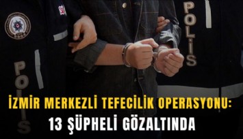 İzmir merkezli tefecilik operasyonu: 13 şüpheli gözaltında