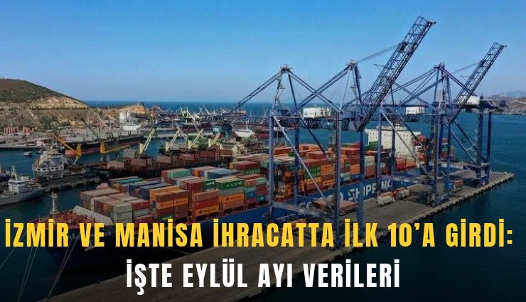 İzmir ve Manisa ihracatta ilk 10’a girdi: İşte Eylül ayı verileri