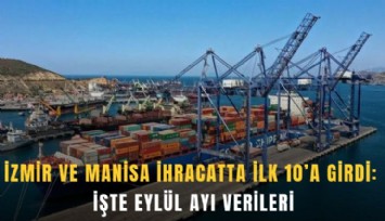 İzmir ve Manisa ihracatta ilk 10’a girdi: İşte Eylül ayı verileri