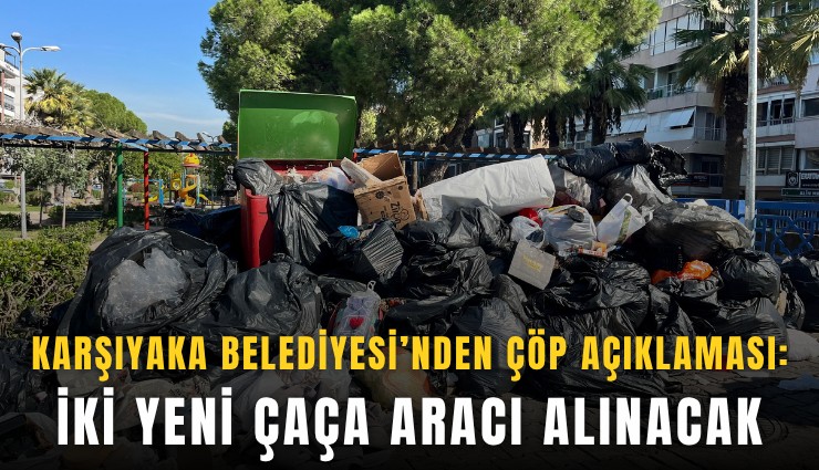 Karşıyaka Belediyesi’nden çöp açıklaması: İki yeni ÇAÇA aracı alınacak