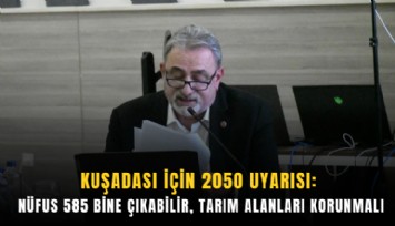Kuşadası için 2050 uyarısı: Nüfus 585 bine çıkabilir, tarım alanları korunmalı