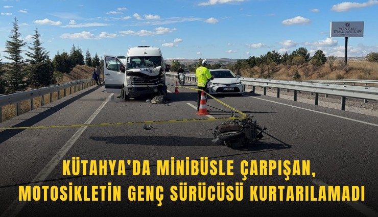 Kütahya’da minibüsle çarpışan motosikletin genç sürücüsü kurtarılamadı