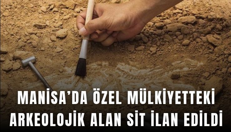 Manisa’da özel mülkiyetteki arkeolojik alan sit ilan edildi
