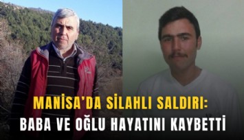 Manisa’da silahlı saldırı: Baba ve oğlu hayatını kaybetti
