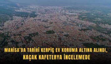 Manisa’da tarihi kerpiç ev koruma altına alındı, kaçak kafeterya incelemede