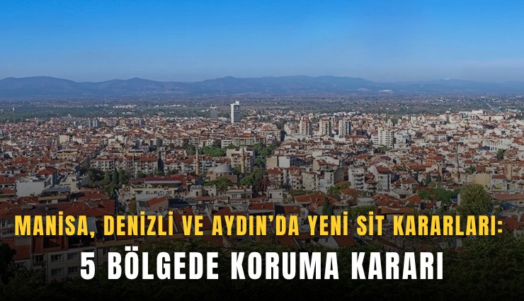 Manisa, Denizli ve Aydın’da yeni sit kararları: 5 bölgede koruma kararı