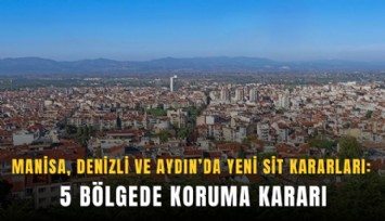 Manisa, Denizli ve Aydın’da yeni sit kararları: 5 bölgede koruma kararı