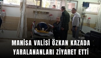 Manisa Valisi Özkan kazada yaralananları ziyaret etti