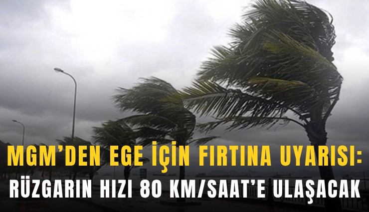 MGM’den Ege için fırtına uyarısı: Rüzgarın hızı 80 km/saat’e ulaşacak