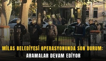 Milas Belediyesi operasyonunda son durum: Aramalar devam ediyor
