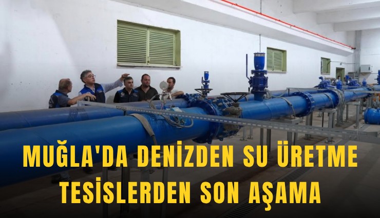 Muğla'da denizden su üretme tesislerden son aşama