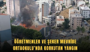 Öğretmenler ve Şeker Mevhibe Ortaokulu’nda korkutan yangın
