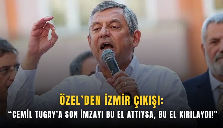 Özel’den İzmir çıkışı: Cemil Tugay’a son imzayı bu el attıysa, bu el kırılaydı!
