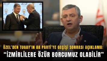 Özel’den Tugay’ın AK Parti’ye geçişi sonrası açıklama: İzmirlilere özür borcumuz olabilir