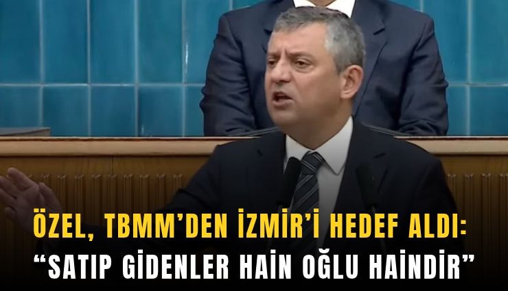 Özel, TBMM’den İzmir’i hedef aldı: Satıp gidenler hain oğlu haindir