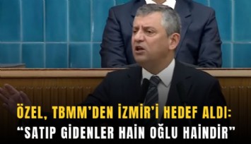 Özel, TBMM’den İzmir’i hedef aldı: Satıp gidenler hain oğlu haindir