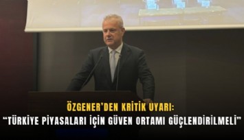Özgener’den kritik uyarı: ''Türkiye piyasaları için güven ortamı güçlendirilmeli''