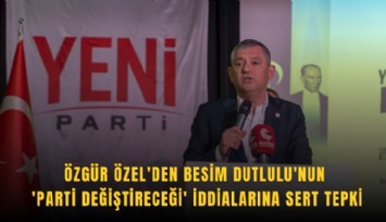 Özgür Özel'den Besim Dutlulu'nun 'parti değiştireceği' iddialarına sert tepki