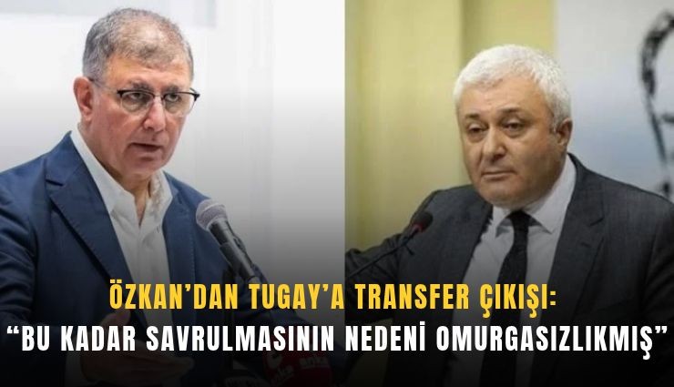 Özkan'dan Tugay'a transfer çıkışı:  ''Bu kadar savrulmasının nedeni omurgasızlıkmış''