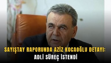 Sayıştay raporunda Aziz Kocaoğlu detayı: Adli süreç istendi