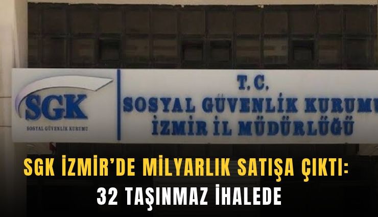 SGK İzmir’de milyarlık satışa çıktı: 32 taşınmaz ihalede
