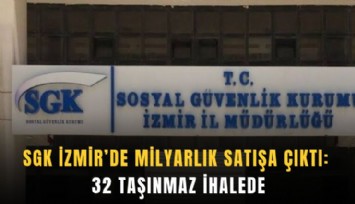 SGK İzmir’de milyarlık satışa çıktı: 32 taşınmaz ihalede