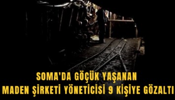 Soma'da göçük yaşanan maden şirketi yöneticisi 9 kişiye gözaltı