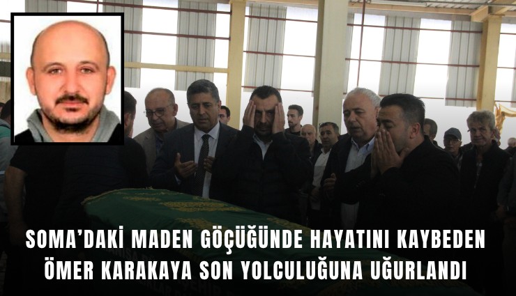Soma’daki maden göçüğünde hayatını kaybeden Ömer Karakaya son yolculuğuna uğurlandı